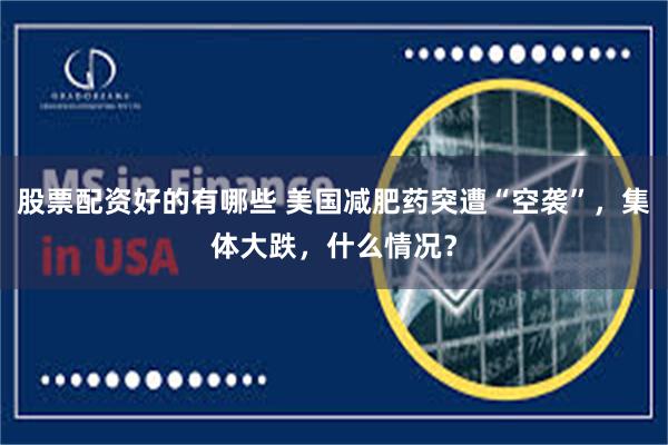股票配资好的有哪些 美国减肥药突遭“空袭”，集体大跌，什么情况？