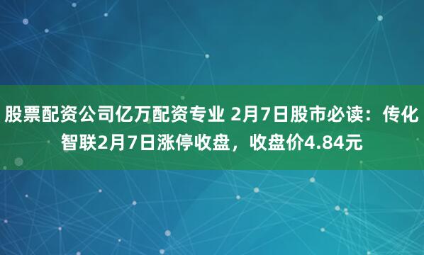 股票配资公司亿万配资专业 2月7日股市必读：传化智联2月7日涨停收盘，收盘价4.84元