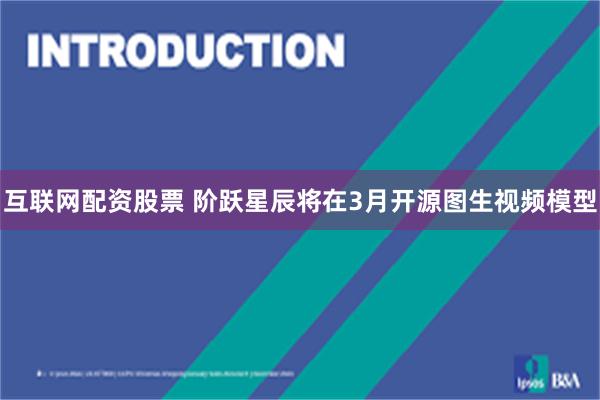 互联网配资股票 阶跃星辰将在3月开源图生视频模型