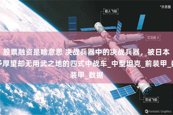 股票融资是啥意思 决战兵器中的决战兵器，被日本寄予厚望却无用武之地的四式中战车_中型坦克_前装甲_数据