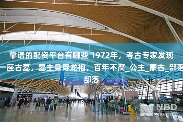 靠谱的配资平台有哪些 1972年，考古专家发现一座古墓，墓主身穿龙袍，百年不腐_公主_蒙古_部落