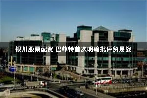 银川股票配资 巴菲特首次明确批评贸易战