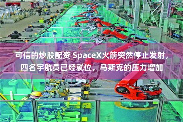 可信的炒股配资 SpaceX火箭突然停止发射，四名宇航员已经就位，马斯克的压力增加