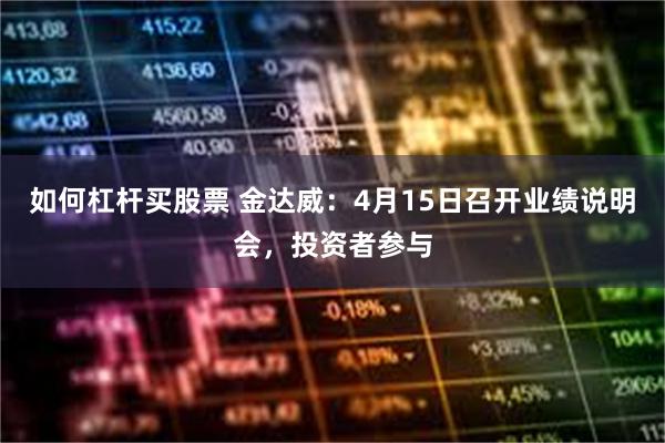 如何杠杆买股票 金达威：4月15日召开业绩说明会，投资者参与