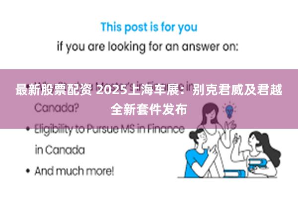 最新股票配资 2025上海车展：别克君威及君越全新套件发布