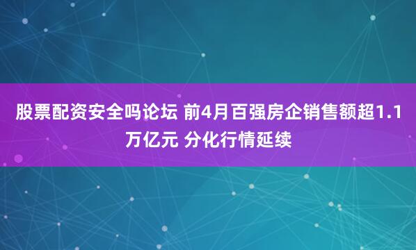 股票配资安全吗论坛 前4月百强房企销售额超1.1万亿元 分化行情延续