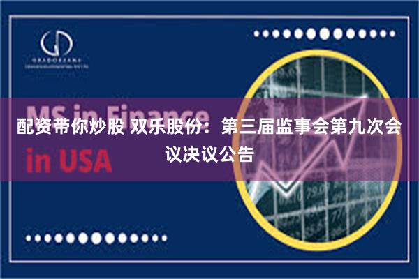 配资带你炒股 双乐股份：第三届监事会第九次会议决议公告