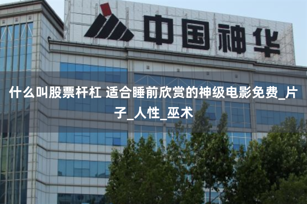 什么叫股票杆杠 适合睡前欣赏的神级电影免费_片子_人性_巫术