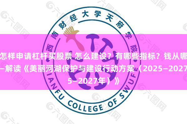 怎样申请杠杆买股票 怎么建设？有哪些指标？钱从哪来？——解读《美丽河湖保护与建设行动方案（2025—2027年）》