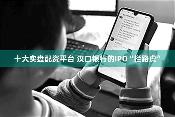 十大实盘配资平台 汉口银行的IPO“拦路虎”