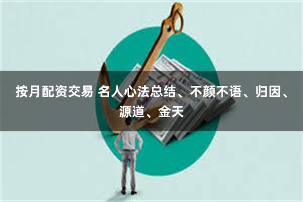按月配资交易 名人心法总结、不颜不语、归因、源道、金天