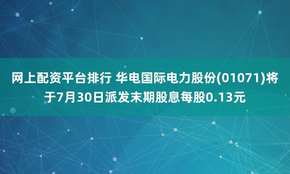 网上配资平台排行 华电国际电力股份(01071)将于7月30日派发末期股息每股0.13元