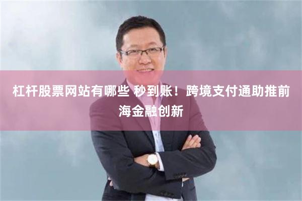 杠杆股票网站有哪些 秒到账！跨境支付通助推前海金融创新