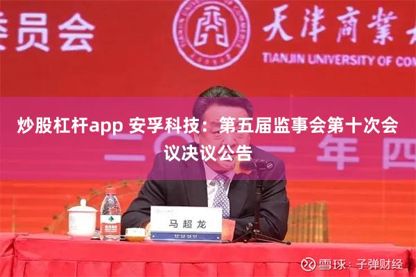 炒股杠杆app 安孚科技：第五届监事会第十次会议决议公告