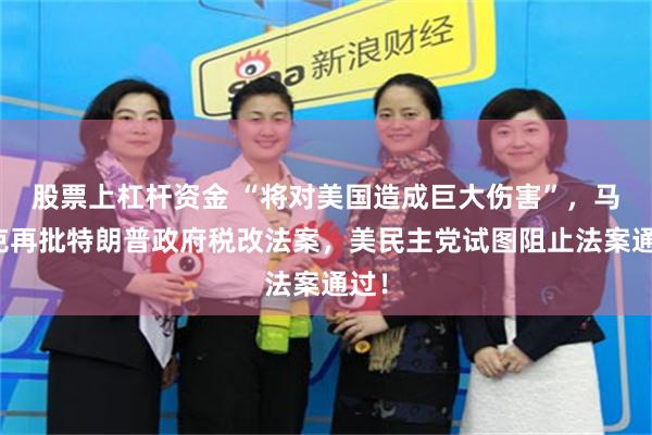 股票上杠杆资金 “将对美国造成巨大伤害”，马斯克再批特朗普政府税改法案，美民主党试图阻止法案通过！