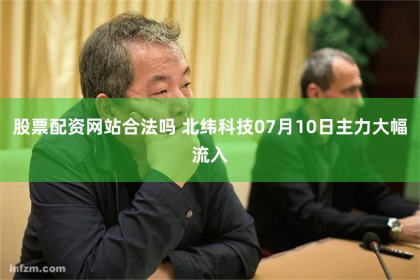 股票配资网站合法吗 北纬科技07月10日主力大幅流入