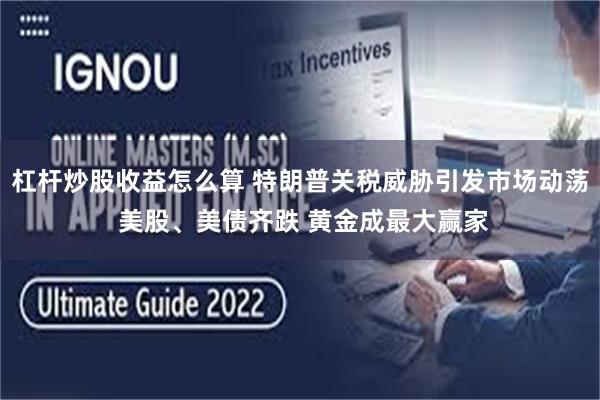 杠杆炒股收益怎么算 特朗普关税威胁引发市场动荡 美股、美债齐跌 黄金成最大赢家