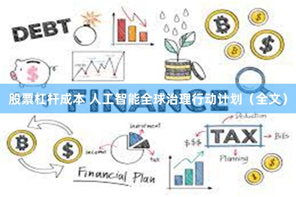 股票杠杆成本 人工智能全球治理行动计划（全文）
