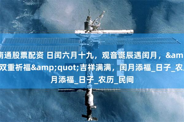 南通股票配资 日闰六月十九，观音诞辰遇闰月，&quot;双重祈福&quot;吉祥满满，闰月添福_日子_农历_民间