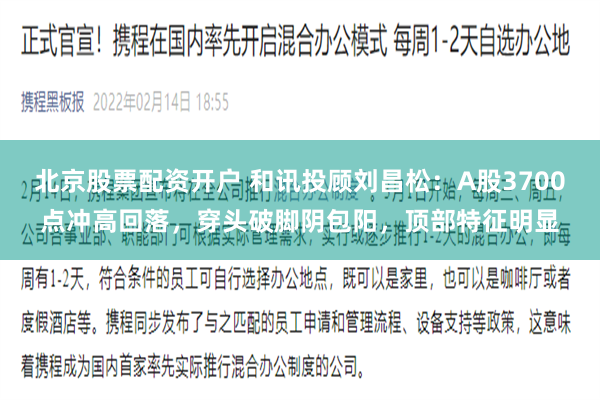 北京股票配资开户 和讯投顾刘昌松：A股3700点冲高回落，穿头破脚阴包阳，顶部特征明显