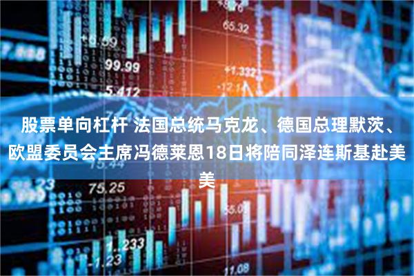 股票单向杠杆 法国总统马克龙、德国总理默茨、欧盟委员会主席冯德莱恩18日将陪同泽连斯基赴美