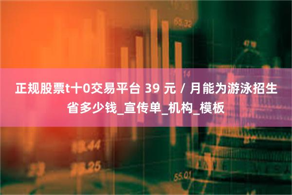 正规股票t十0交易平台 39 元 / 月能为游泳招生省多少钱_宣传单_机构_模板