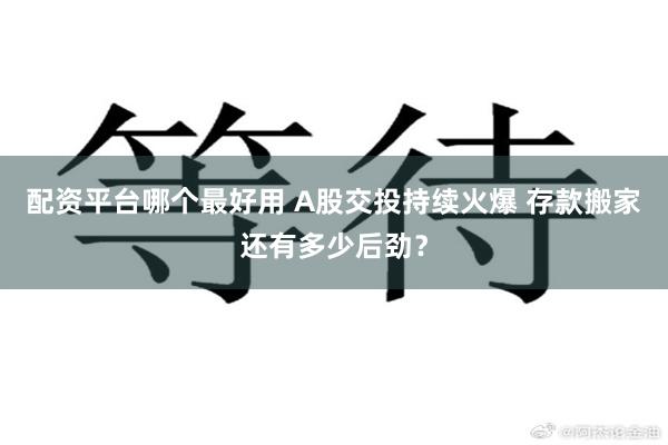 配资平台哪个最好用 A股交投持续火爆 存款搬家还有多少后劲？