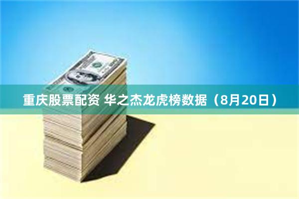 重庆股票配资 华之杰龙虎榜数据（8月20日）
