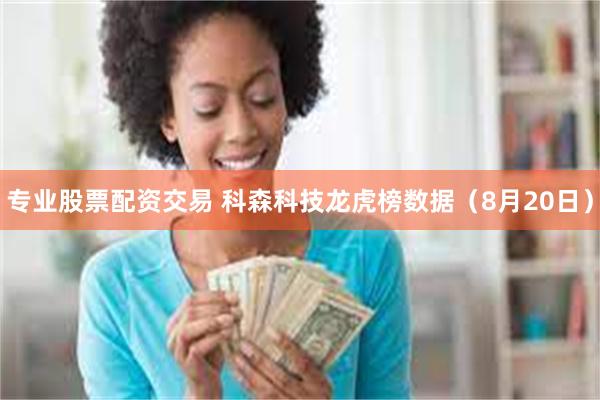 专业股票配资交易 科森科技龙虎榜数据（8月20日）