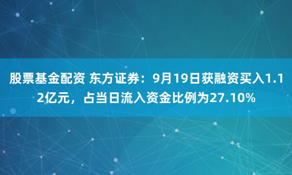 股票基金配资 东方证券：9月19日获融资买入1.12亿元，占当日流入资金比例为27.10%