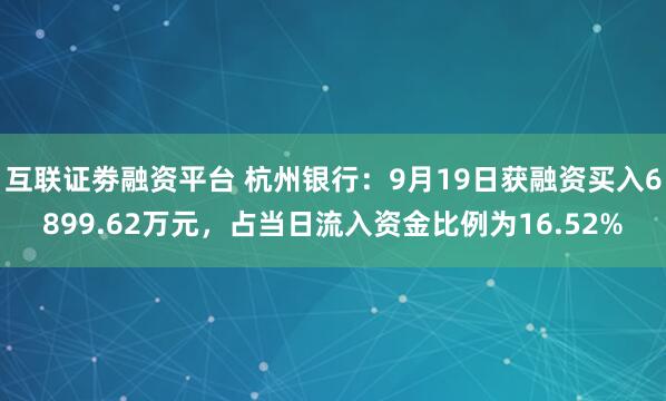 互联证劵融资平台 杭州银行：9月19日获融资买入6899.62万元，占当日流入资金比例为16.52%