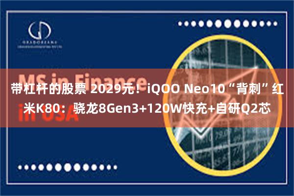带杠杆的股票 2029元！iQOO Neo10“背刺”红米K80：骁龙8Gen3+120W快充+自研Q2芯