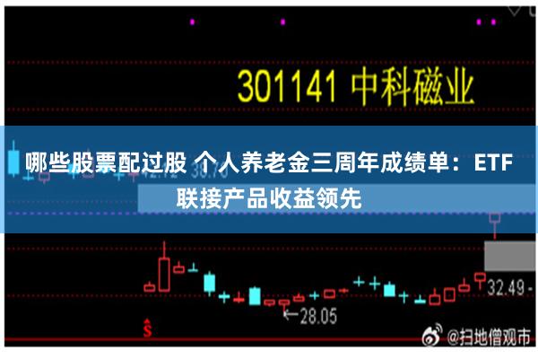 哪些股票配过股 个人养老金三周年成绩单:ETF联接产品收益领先