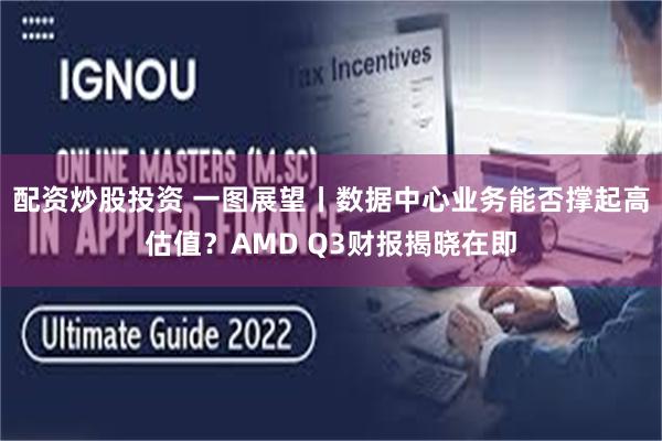 配资炒股投资 一图展望丨数据中心业务能否撑起高估值？AMD Q3财报揭晓在即