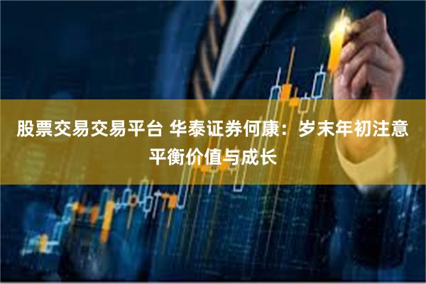 股票交易交易平台 华泰证券何康:岁末年初注意平衡价值与成长
